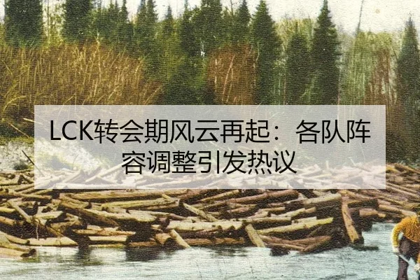LCK转会期风云再起：各队阵容调整引发热议